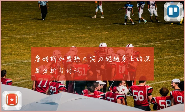 詹姆斯加盟热火实力超越勇士的深度分析与讨论