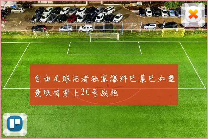 自由足球记者独家爆料巴莱巴加盟曼联将穿上20号战袍